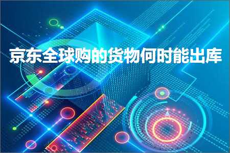 上海网站推广优化 跨境电商知识:京东全球购的货物何时能出库